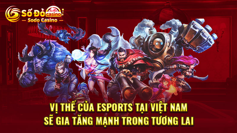 Vị thế của Esports tại Việt Nam sẽ gia tăng mạnh trong tương lai