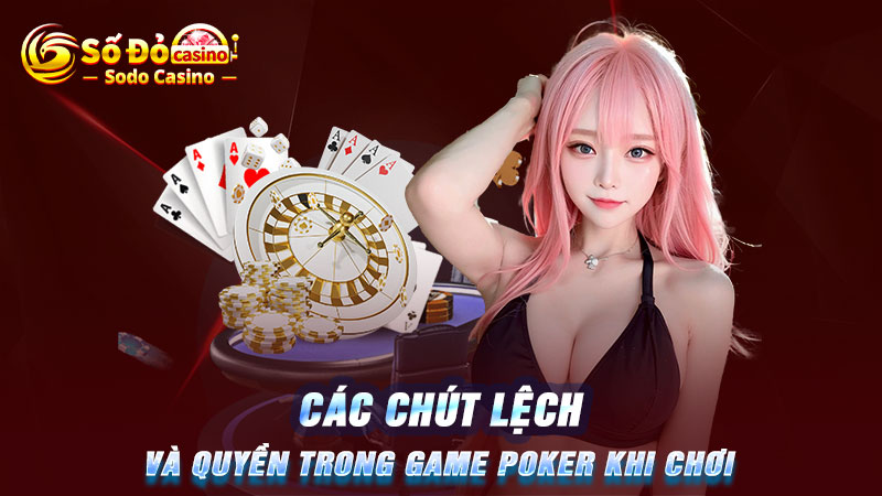 Các chút lệch và quyền trong game Poker khi chơi