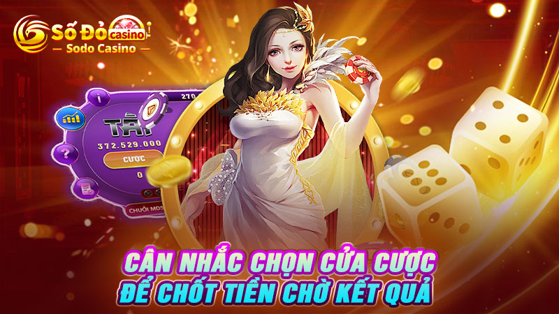 Cân nhắc chọn cửa cược để chốt tiền chờ kết quả