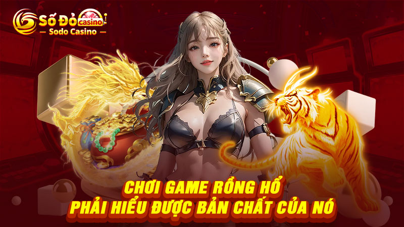 Chơi game Rồng Hổ phải hiểu được bản chất của nó