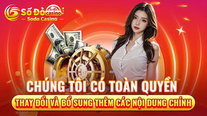 Chúng tôi có toàn quyền thay đổi và bổ sung thêm các nội dung chính