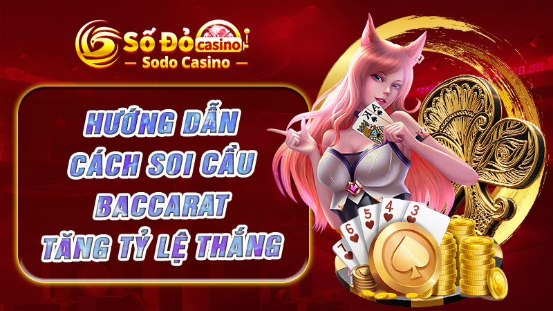 Hướng dẫn cách soi cầu Baccarat tăng tỷ lệ thắng